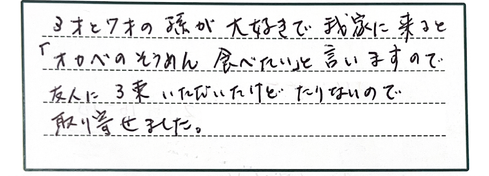 3才と7才の孫が大好きで我が家に来ると「オカベのそうめん食べたい」と言いますので友人に3束いただいたけどたりないので取り寄せました。